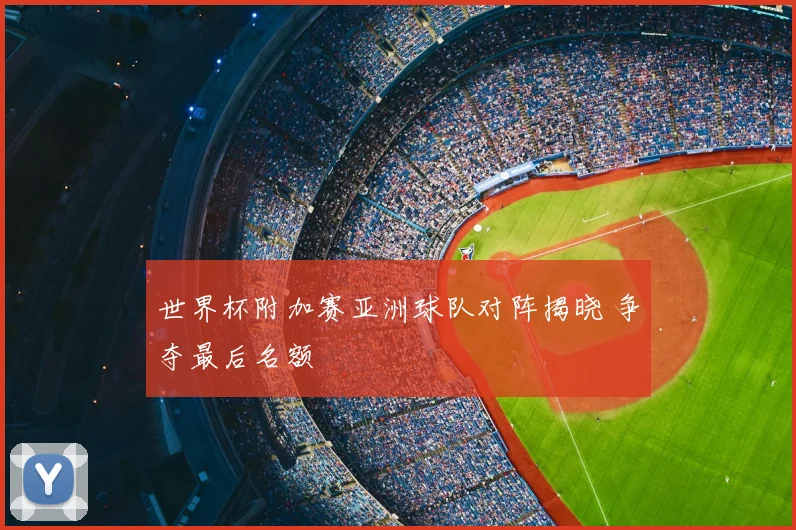 世界杯附加赛亚洲球队对阵揭晓 争夺最后名额