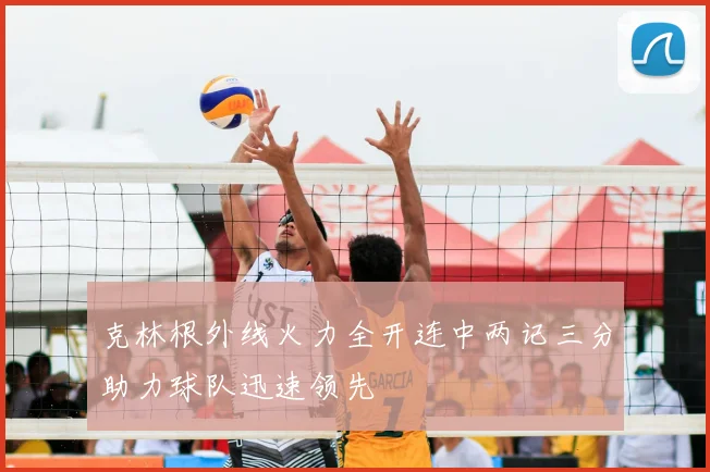 克林根外线火力全开连中两记三分助力球队迅速领先