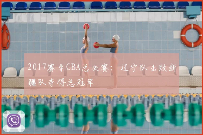 2017赛季CBA总决赛：辽宁队击败新疆队夺得总冠军
