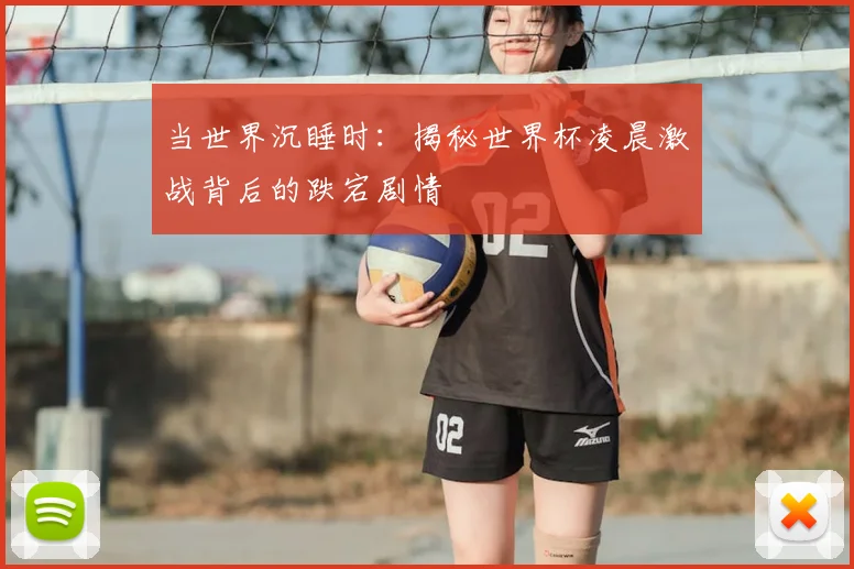 当世界沉睡时：揭秘世界杯凌晨激战背后的跌宕剧情