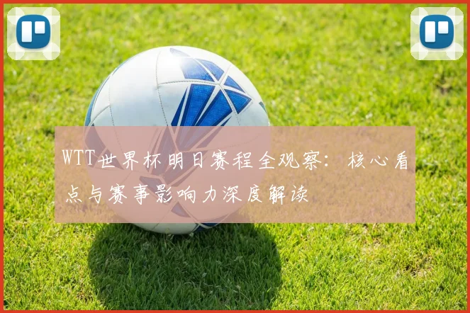 WTT世界杯明日赛程全观察：核心看点与赛事影响力深度解读