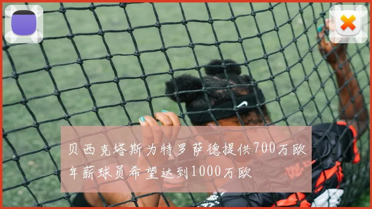贝西克塔斯为特罗萨德提供700万欧年薪球员希望达到1000万欧
