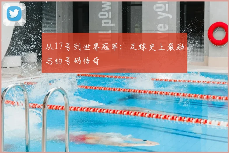从17号到世界冠军：足球史上最励志的号码传奇