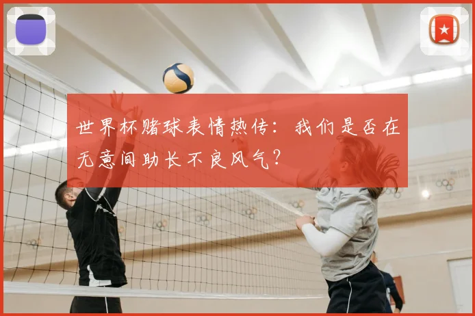 世界杯赌球表情热传:我们是否在无意间助长不良风气?
