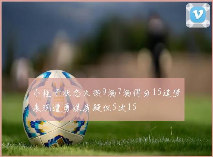小桂子状态火热9场7场得分15追梦表现遭勇媒质疑仅5次15