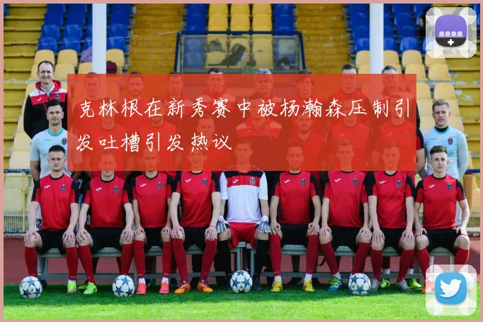 克林根在新秀赛中被杨瀚森压制引发吐槽引发热议