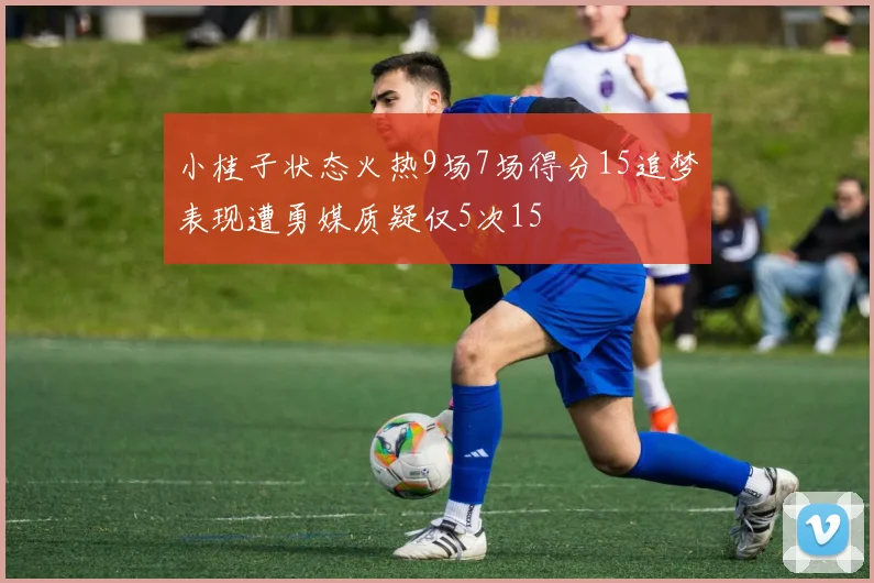 小桂子状态火热9场7场得分15追梦表现遭勇媒质疑仅5次15