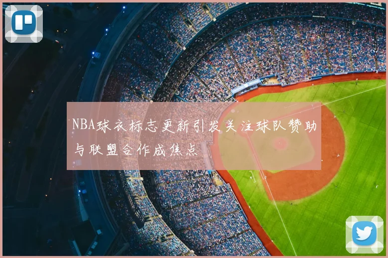 NBA球衣标志更新引发关注球队赞助与联盟合作成焦点
