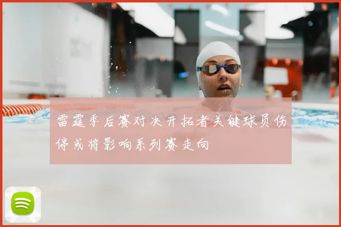 雷霆季后赛对决开拓者关键球员伤停或将影响系列赛走向