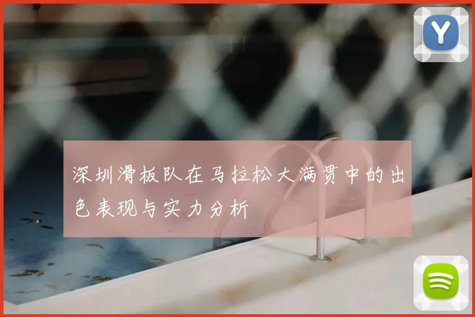 深圳滑板队在马拉松大满贯中的出色表现与实力分析