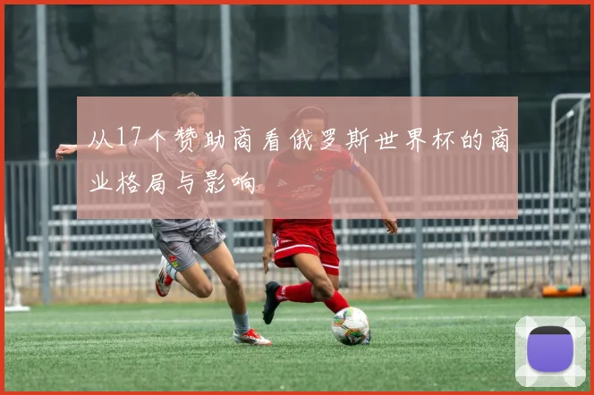 从17个赞助商看俄罗斯世界杯的商业格局与影响