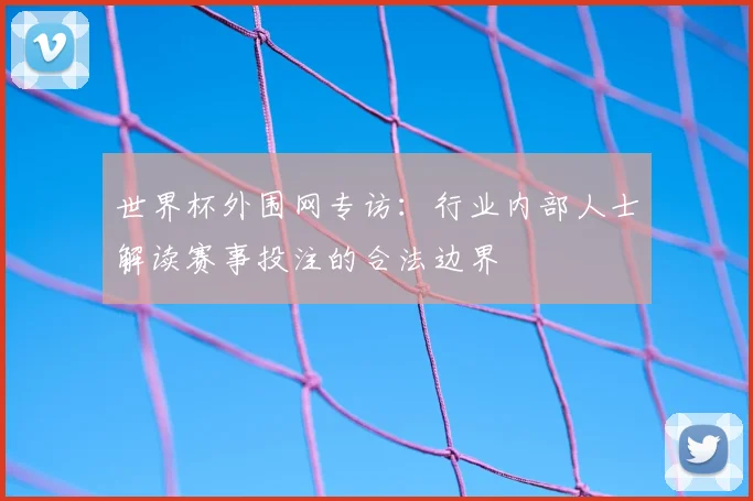 世界杯外围网专访：行业内部人士解读赛事投注的合法边界