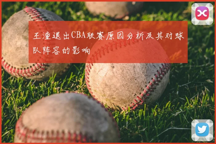 王潼退出CBA联赛原因分析及其对球队阵容的影响