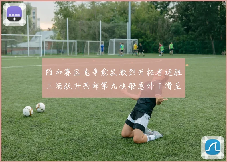 附加赛区竞争愈发激烈开拓者连胜三场跃升西部第九快船意外下滑至第十