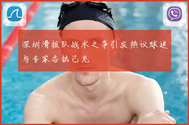 深圳滑板队战术之争引发热议球迷与专家各执己见