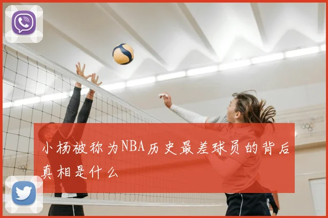 小杨被称为NBA历史最差球员的背后真相是什么