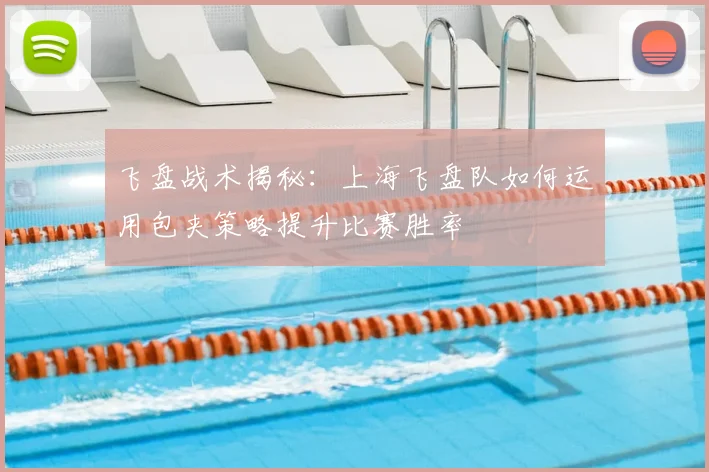 飞盘战术揭秘:上海飞盘队如何运用包夹策略提升比赛胜率