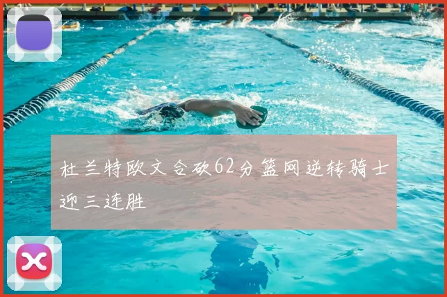 杜兰特欧文合砍62分篮网逆转骑士迎三连胜