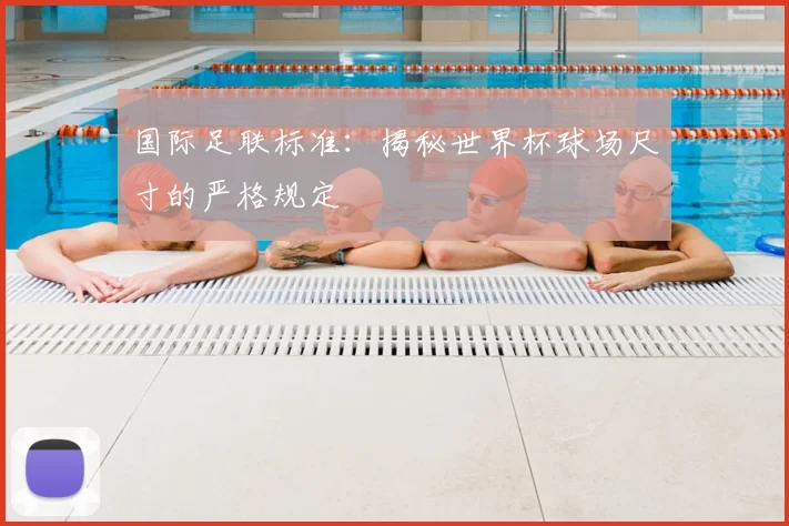 国际足联标准：揭秘世界杯球场尺寸的严格规定