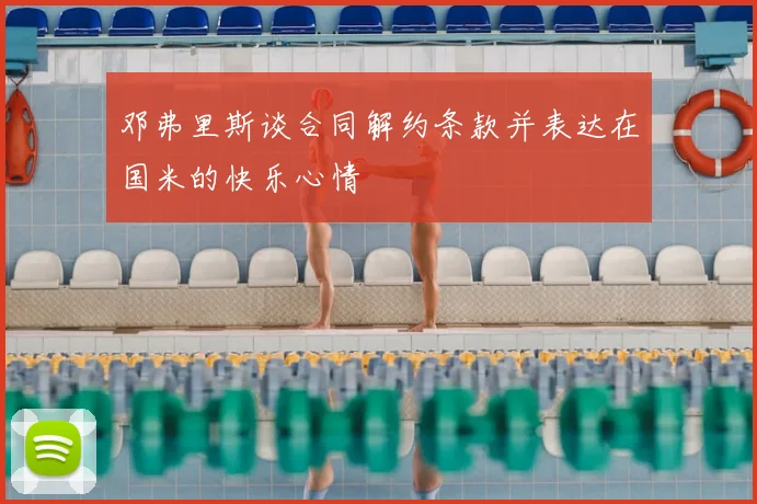 邓弗里斯谈合同解约条款并表达在国米的快乐心情