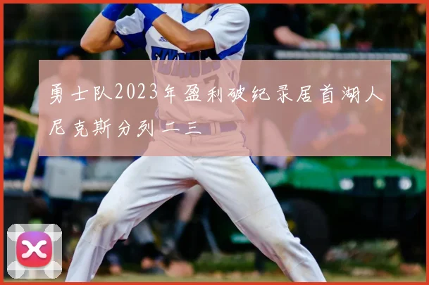 勇士队2023年盈利破纪录居首湖人尼克斯分列二三