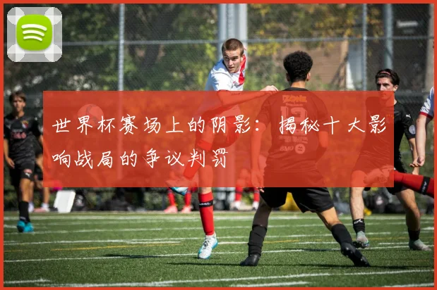 世界杯赛场上的阴影：揭秘十大影响战局的争议判罚