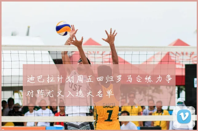迪巴拉计划周五回归罗马合练力争对阵尤文入选大名单
