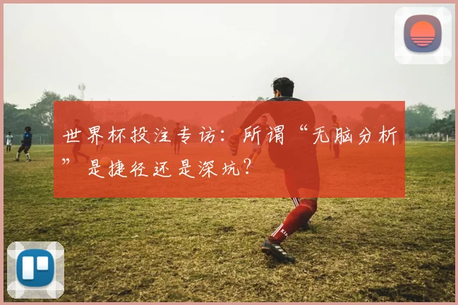 世界杯投注专访：所谓“无脑分析”是捷径还是深坑？