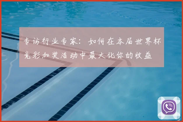 专访行业专家:如何在本届世界杯竞彩加奖活动中最大化你的收益