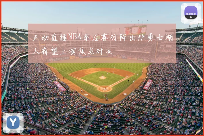 互动直播NBA季后赛对阵出炉勇士湖人有望上演焦点对决