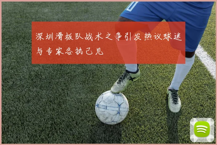 深圳滑板队战术之争引发热议球迷与专家各执己见