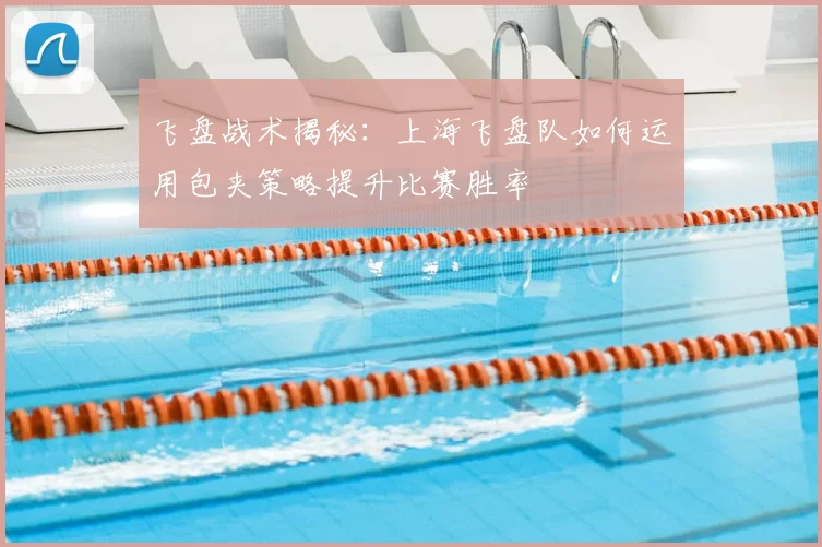 飞盘战术揭秘：上海飞盘队如何运用包夹策略提升比赛胜率
