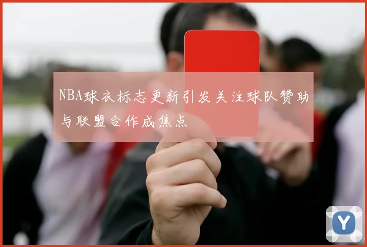 NBA球衣标志更新引发关注球队赞助与联盟合作成焦点