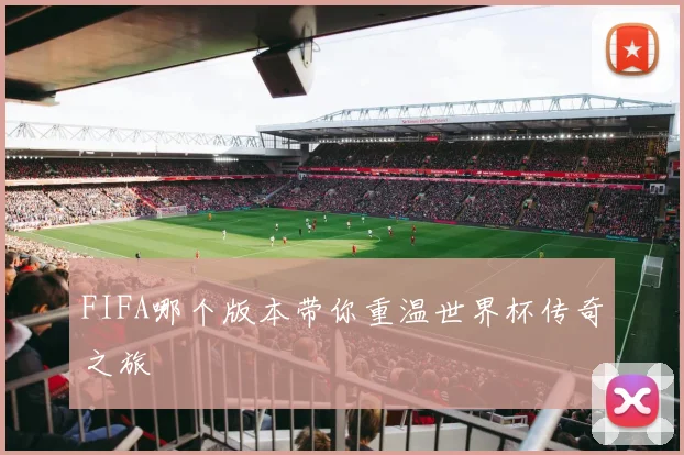 FIFA哪个版本带你重温世界杯传奇之旅