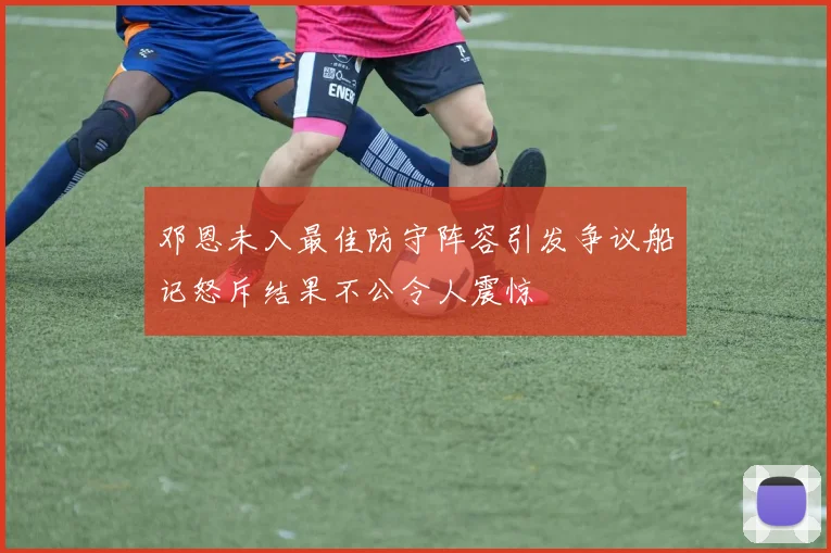 邓恩未入最佳防守阵容引发争议船记怒斥结果不公令人震惊