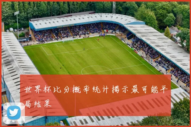 世界杯比分概率统计揭示最可能平局结果