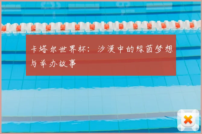 卡塔尔世界杯：沙漠中的绿茵梦想与举办故事