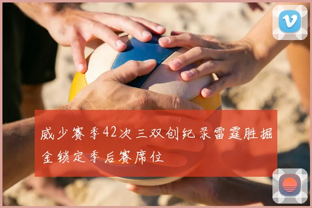 威少赛季42次三双创纪录雷霆胜掘金锁定季后赛席位